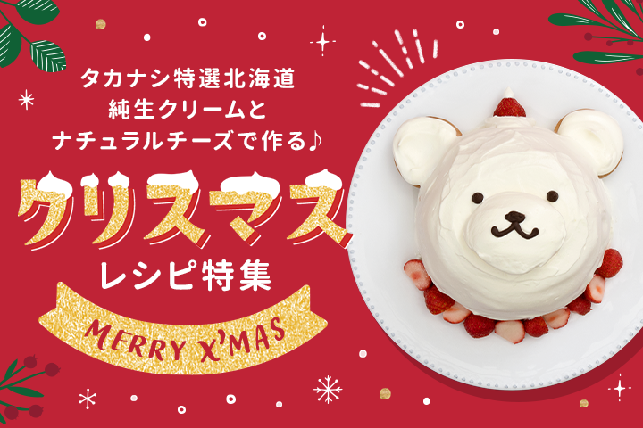 タカナシ特選北海道純生クリームとナチュラルチーズで作る♪クリスマスレシピ特集